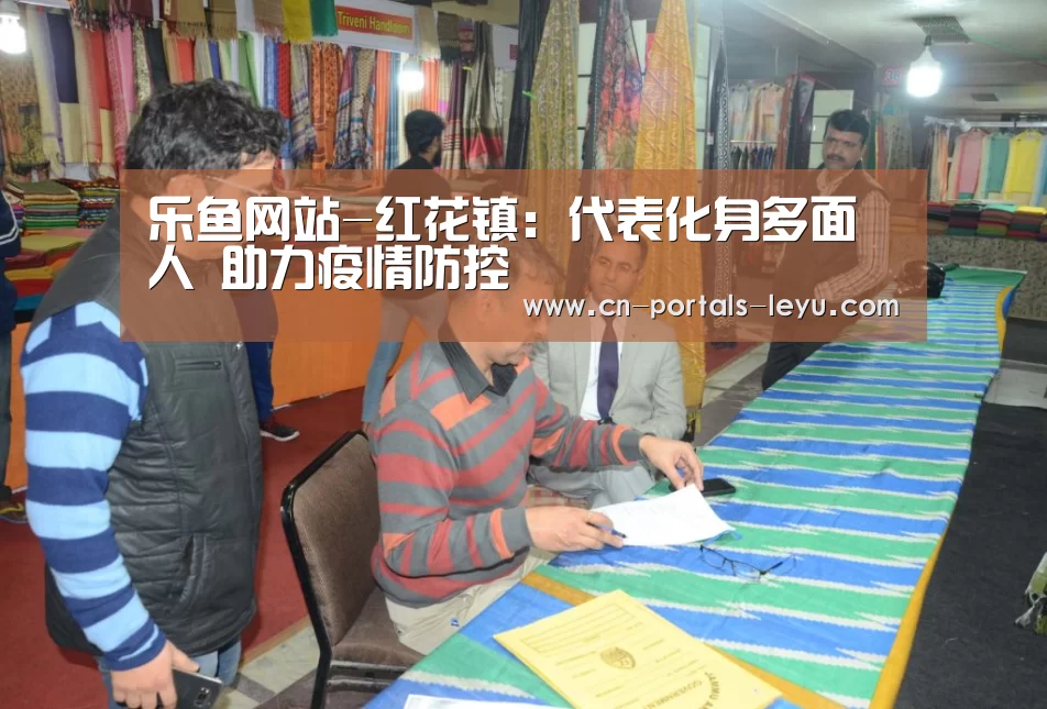 乐鱼网站-红花镇: 代表化身多面人 助力疫情防控(图3) 乐鱼LEYU